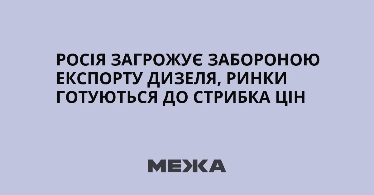 Росія загрожує забороною експорту дизеля, ринки готуються до стрибка цін